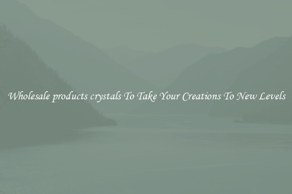 Wholesale products crystals To Take Your Creations To New Levels