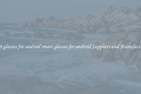 smart glasses for android smart glasses for android Suppliers and Manufacturers