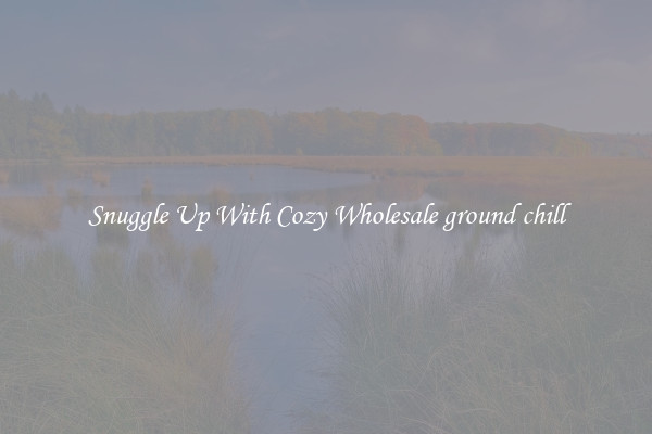 Snuggle Up With Cozy Wholesale ground chill