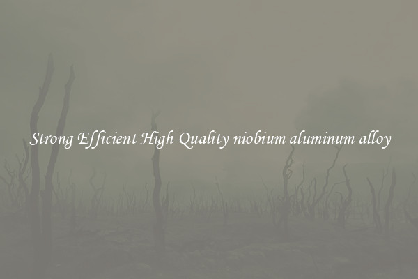 Strong Efficient High-Quality niobium aluminum alloy