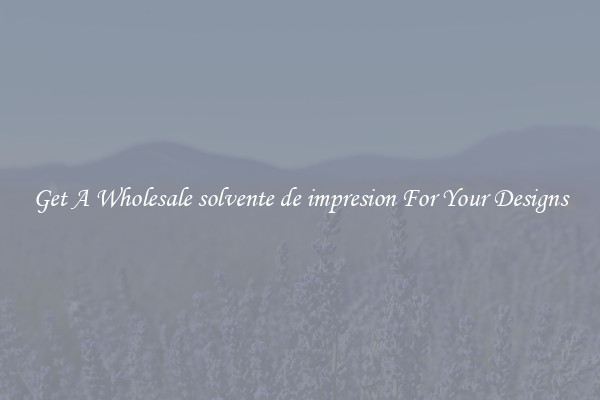 Get A Wholesale solvente de impresion For Your Designs