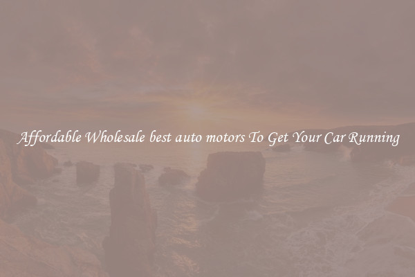 Affordable Wholesale best auto motors To Get Your Car Running