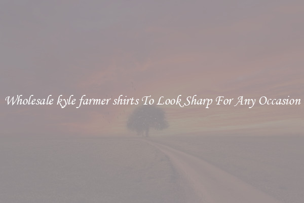Wholesale kyle farmer shirts To Look Sharp For Any Occasion