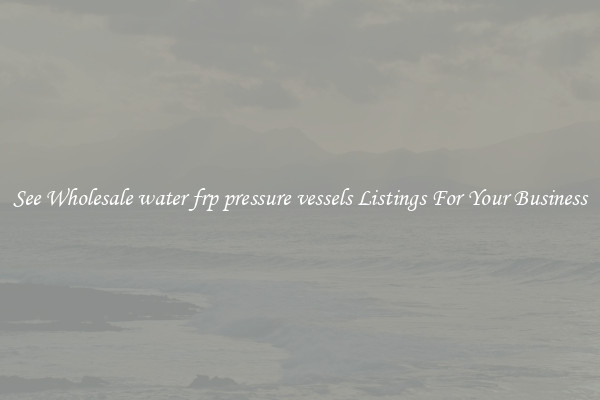 See Wholesale water frp pressure vessels Listings For Your Business