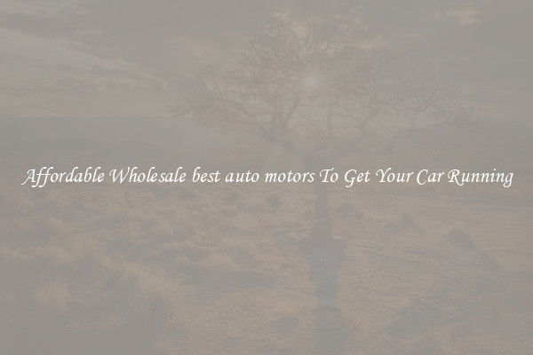 Affordable Wholesale best auto motors To Get Your Car Running