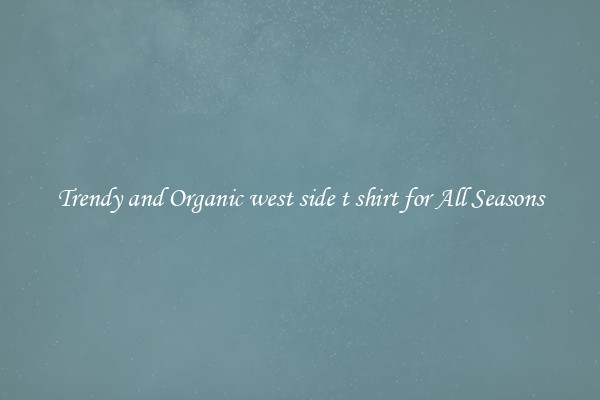 Trendy and Organic west side t shirt for All Seasons