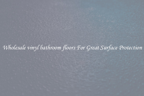 Wholesale vinyl bathroom floors For Great Surface Protection