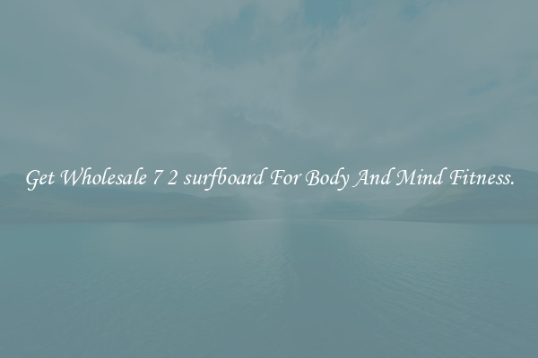 Get Wholesale 7 2 surfboard For Body And Mind Fitness.
