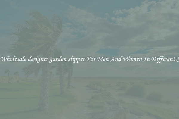 Buy Wholesale designer garden slipper For Men And Women In Different Styles