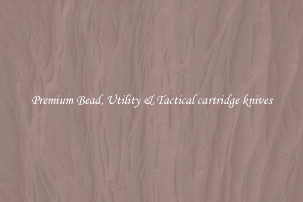 Premium Bead, Utility & Tactical cartridge knives