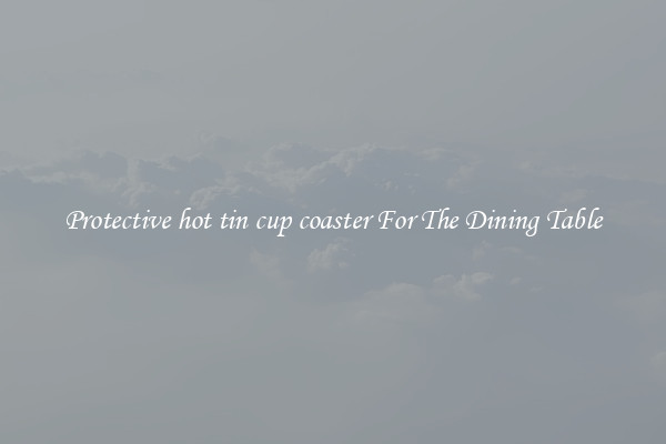 Protective hot tin cup coaster For The Dining Table