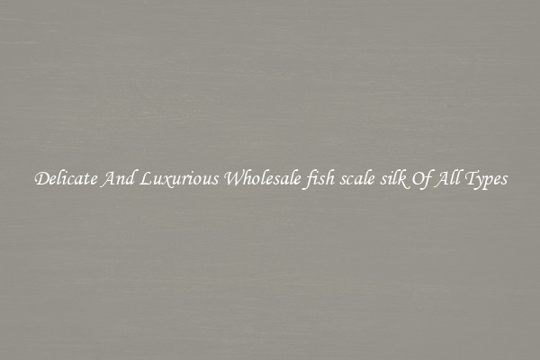 Delicate And Luxurious Wholesale fish scale silk Of All Types
