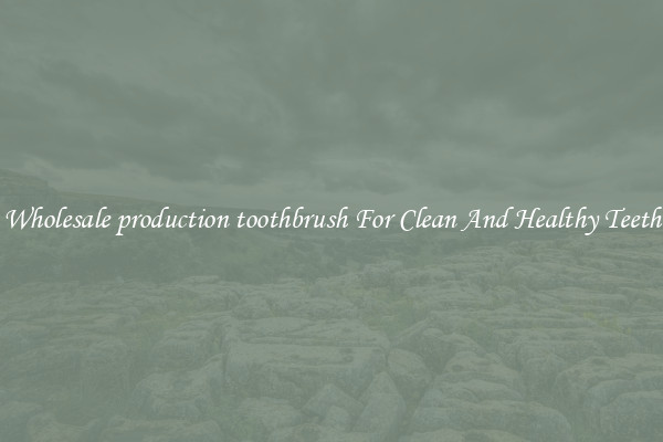 Wholesale production toothbrush For Clean And Healthy Teeth