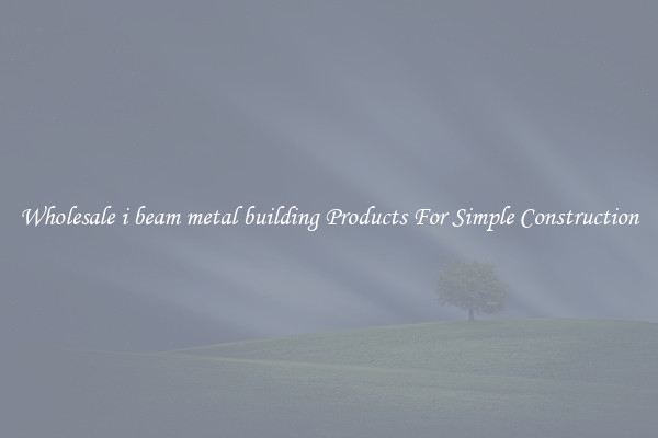 Wholesale i beam metal building Products For Simple Construction