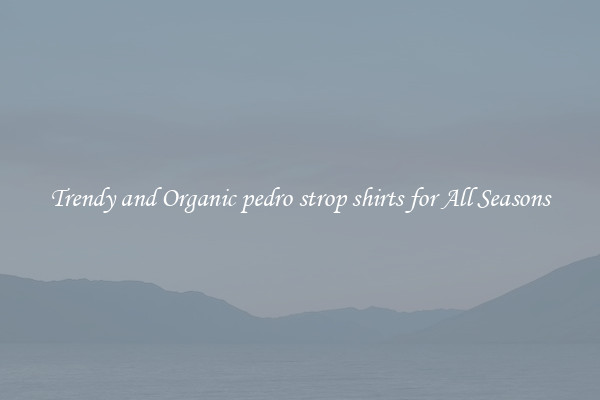 Trendy and Organic pedro strop shirts for All Seasons