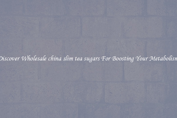 Discover Wholesale china slim tea sugars For Boosting Your Metabolism 