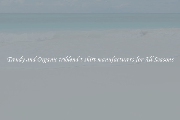 Trendy and Organic triblend t shirt manufacturers for All Seasons