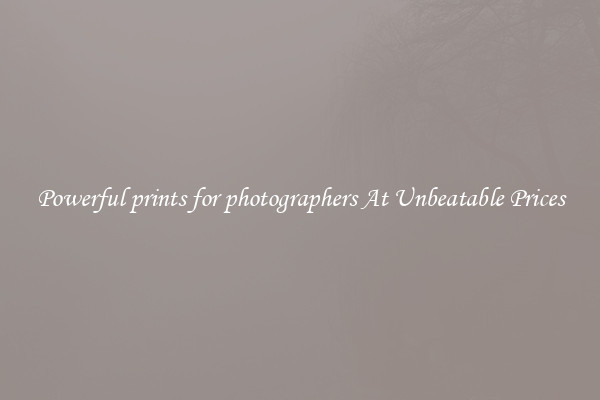 Powerful prints for photographers At Unbeatable Prices
