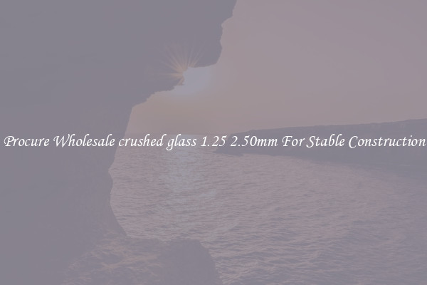 Procure Wholesale crushed glass 1.25 2.50mm For Stable Construction