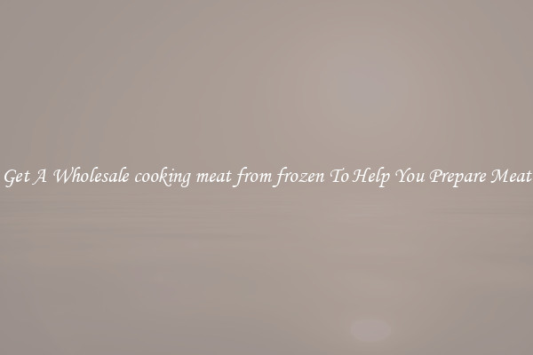 Get A Wholesale cooking meat from frozen To Help You Prepare Meat