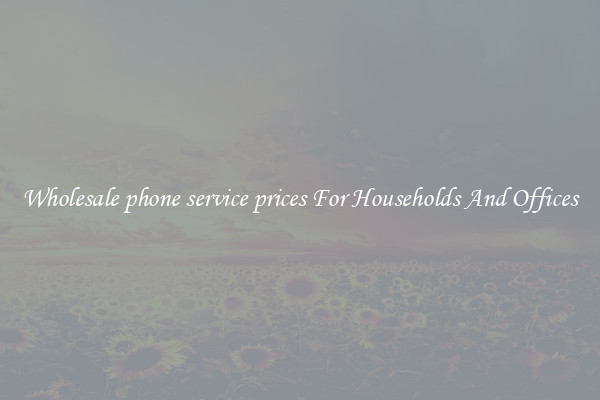 Wholesale phone service prices For Households And Offices
