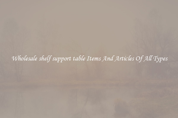 Wholesale shelf support table Items And Articles Of All Types