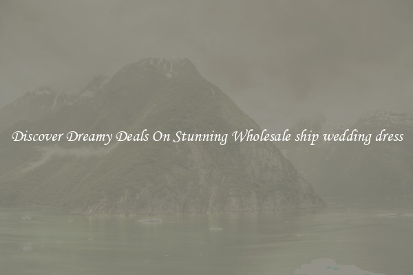 Discover Dreamy Deals On Stunning Wholesale ship wedding dress