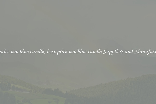 best price machine candle, best price machine candle Suppliers and Manufacturers