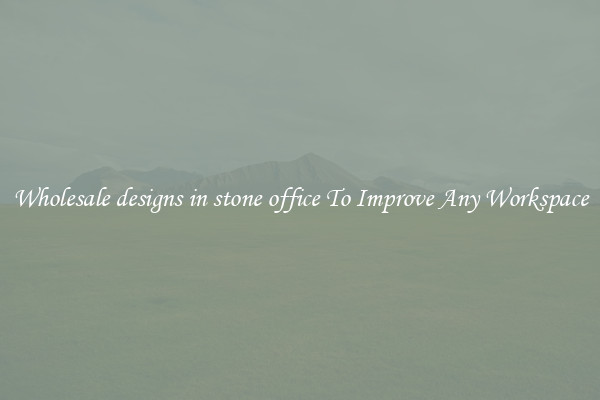 Wholesale designs in stone office To Improve Any Workspace