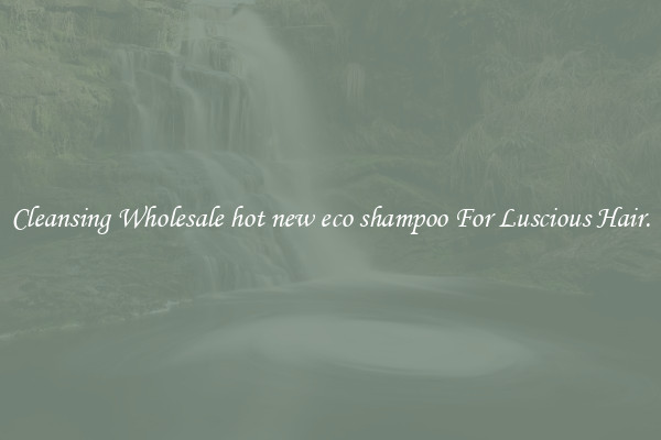 Cleansing Wholesale hot new eco shampoo For Luscious Hair.
