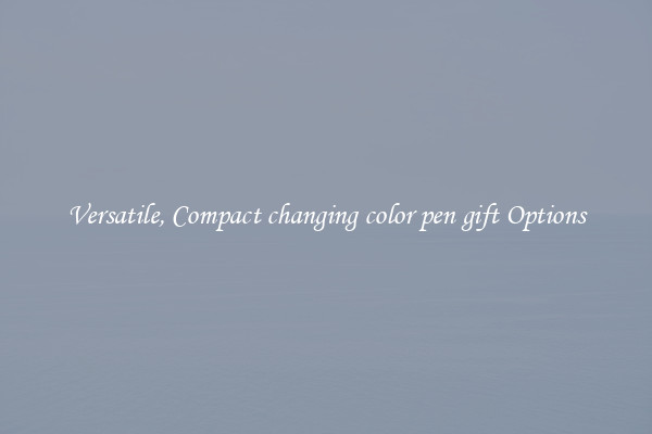 Versatile, Compact changing color pen gift Options