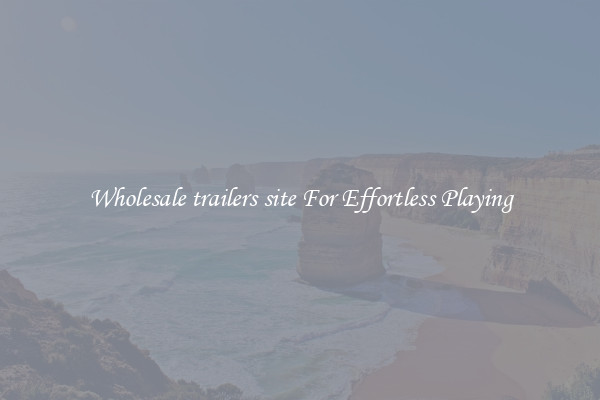 Wholesale trailers site For Effortless Playing
