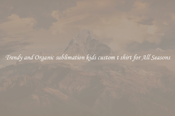 Trendy and Organic sublimation kids custom t shirt for All Seasons