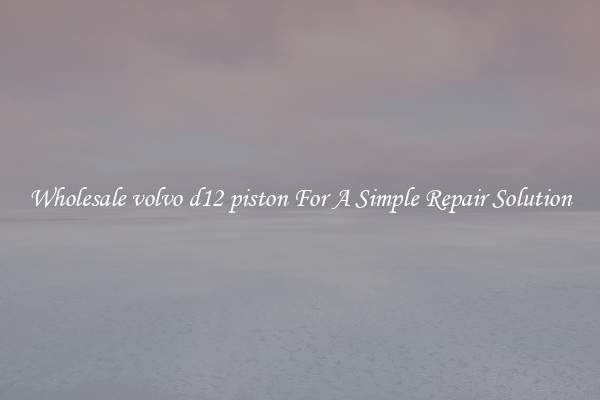 Wholesale volvo d12 piston For A Simple Repair Solution