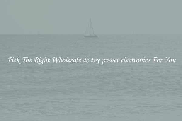 Pick The Right Wholesale dc toy power electronics For You