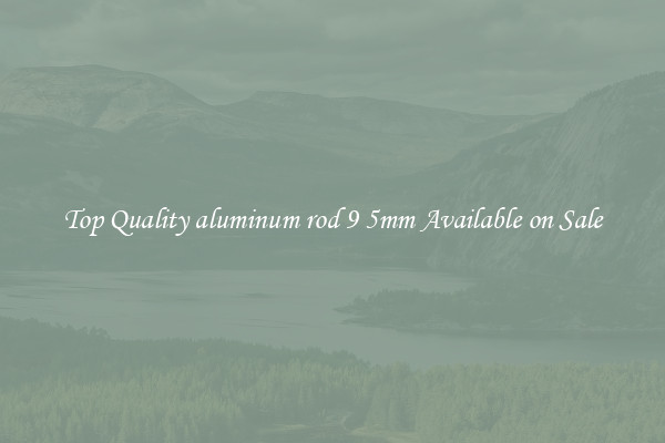 Top Quality aluminum rod 9 5mm Available on Sale