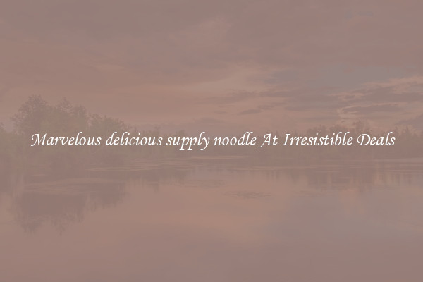 Marvelous delicious supply noodle At Irresistible Deals