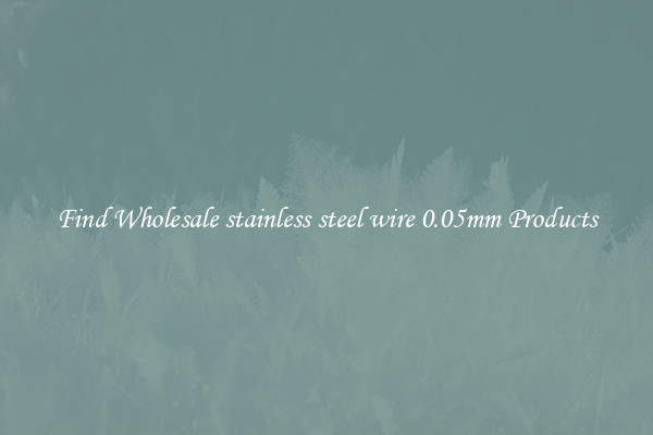 Find Wholesale stainless steel wire 0.05mm Products