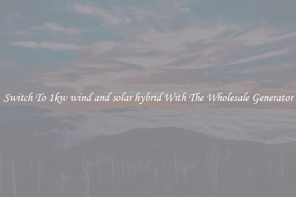 Switch To 1kw wind and solar hybrid With The Wholesale Generator