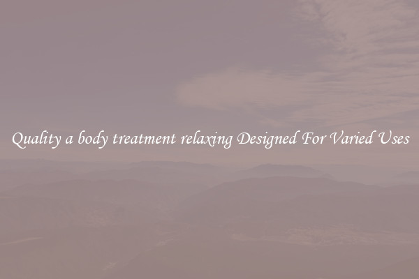 Quality a body treatment relaxing Designed For Varied Uses