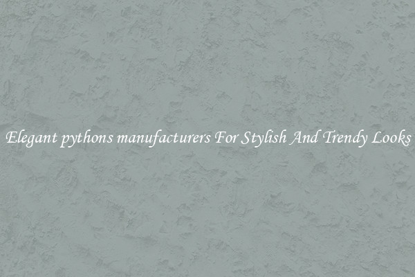 Elegant pythons manufacturers For Stylish And Trendy Looks