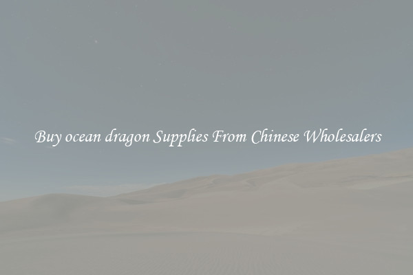 Buy ocean dragon Supplies From Chinese Wholesalers