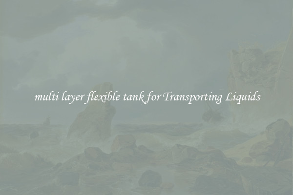 multi layer flexible tank for Transporting Liquids