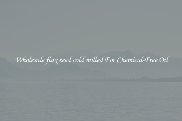 Wholesale flax seed cold milled For Chemical-Free Oil