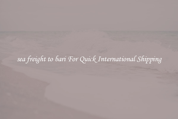 sea freight to bari For Quick International Shipping