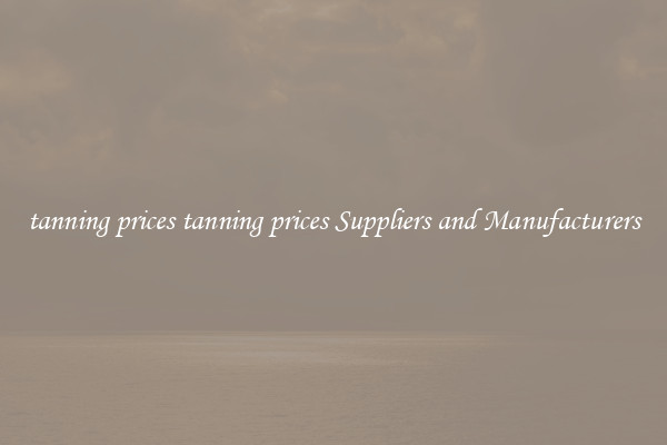 tanning prices tanning prices Suppliers and Manufacturers