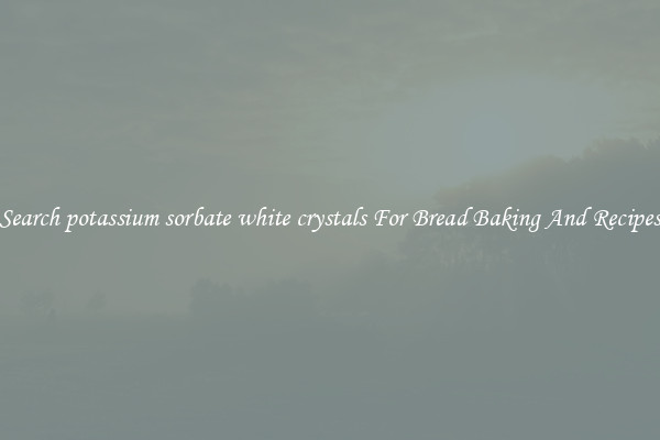 Search potassium sorbate white crystals For Bread Baking And Recipes