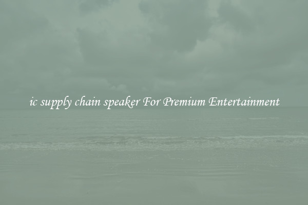 ic supply chain speaker For Premium Entertainment