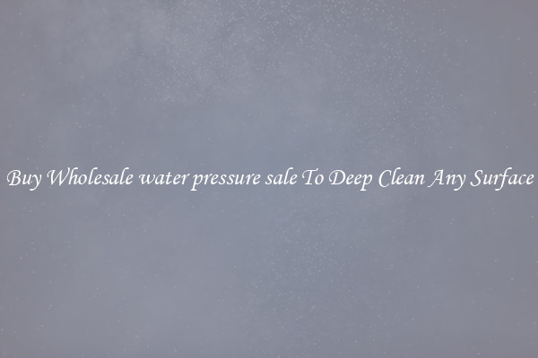 Buy Wholesale water pressure sale To Deep Clean Any Surface