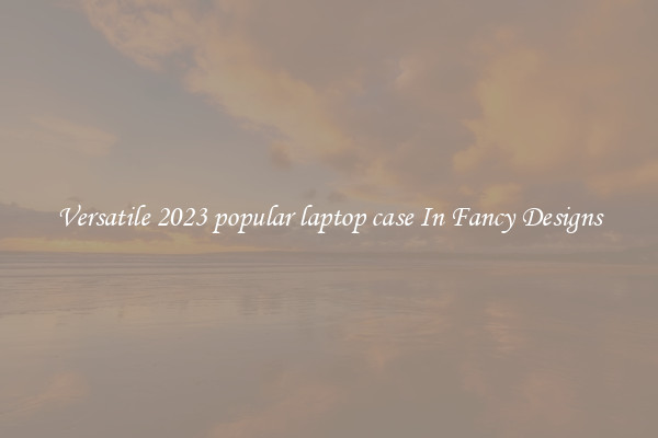 Versatile 2023 popular laptop case In Fancy Designs